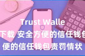 Trust Wallet哪里可以下载 安全方便的信任钱包责罚情状