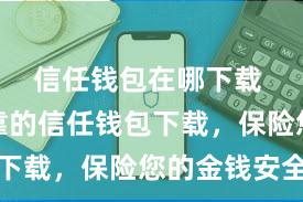 信任钱包在哪下载 安全可靠的信任钱包下载，保险您的金钱安全