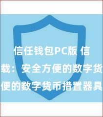 信任钱包PC版 信任钱包下载：安全方便的数字货币措置器具