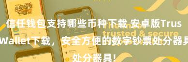 信任钱包支持哪些币种下载 安卓版Trust Wallet下载，安全方便的数字钞票处分器具!