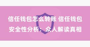 信任钱包怎么转账 信任钱包安全性分析：众人解读真相