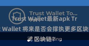 Trust Wallet最新apk Trust Wallet 将来是否会撑执更多区块链？