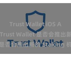 Trust Wallet iOS App Store Trust Wallet 是否会推出新的 Staking 机制？