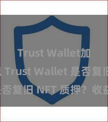 Trust Wallet加密钱包 Trust Wallet 是否复旧 NFT 质押？收益指南