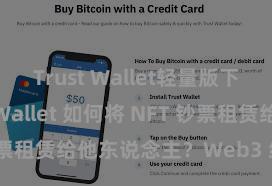 Trust Wallet轻量版下载 Trust Wallet 如何将 NFT 钞票租赁给他东说念主？Web3 经济样式瓦解