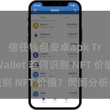 信任钱包安卓apk Trust Wallet 若何识别 NFT 价值？阛阓分析指南