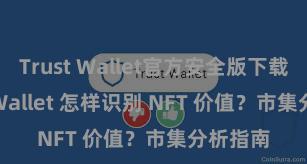 Trust Wallet官方安全版下载 Trust Wallet 怎样识别 NFT 价值？市集分析指南