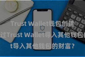 Trust Wallet钱包创建 如何通过Trust Wallet导入其他钱包的财富？