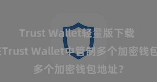 Trust Wallet轻量版下载 如安在Trust Wallet中管制多个加密钱包地址？