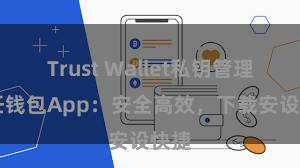 Trust Wallet私钥管理 信任钱包App：安全高效，下载安设快捷